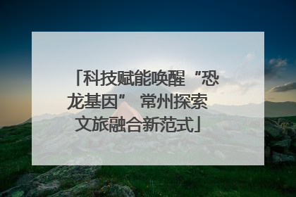 科技赋能唤醒“恐龙基因” 常州探索文旅融合新范式