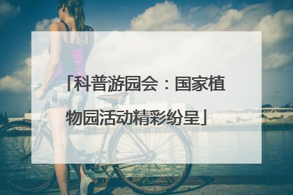 科普游园会：国家植物园活动精彩纷呈