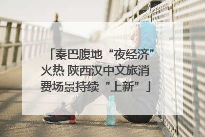 秦巴腹地“夜经济”火热 陕西汉中文旅消费场景持续“上新”