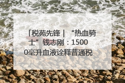 税苑先锋｜“热血骑士”钱志刚：15000毫升血液诠释普通税官的非凡承诺