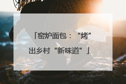 窑炉面包：“烤”出乡村“新味道”