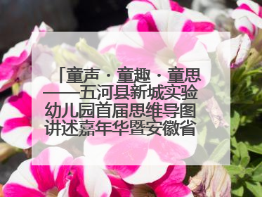 童声・童趣・童思——五河县新城实验幼儿园首届思维导图讲述嘉年华暨安徽省学前教育教研基地园项目阶段性成果展示活动