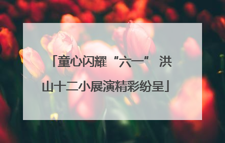 童心闪耀“六一” 洪山十二小展演精彩纷呈