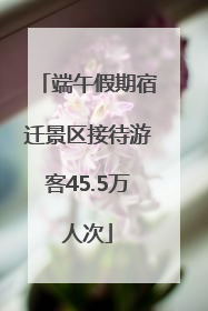 端午假期宿迁景区接待游客45.5万人次