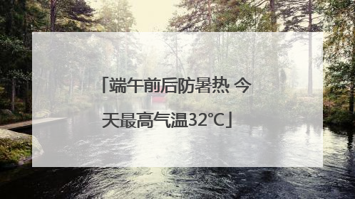端午前后防暑热 今天最高气温32℃