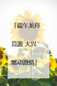 端午龙舟竞渡 大兴燃动激情