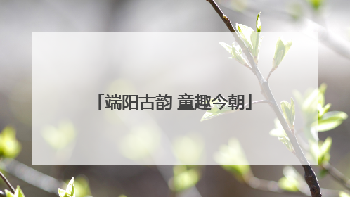 端阳古韵 童趣今朝