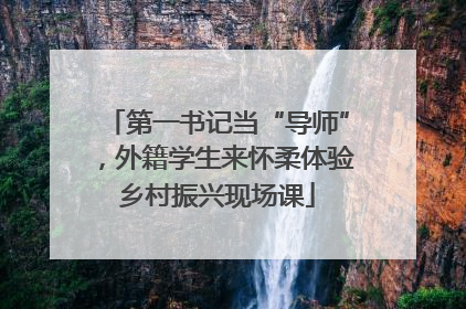 第一书记当“导师”，外籍学生来怀柔体验乡村振兴现场课