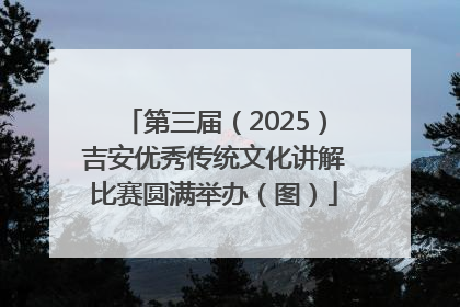 第三届（2025）吉安优秀传统文化讲解比赛圆满举办（图）