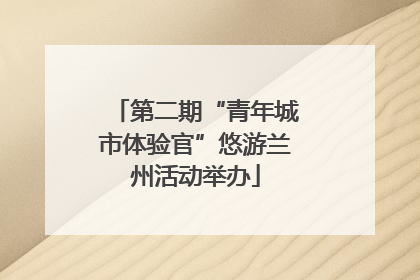 第二期“青年城市体验官”悠游兰州活动举办