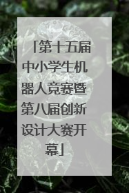 第十五届中小学生机器人竞赛暨第八届创新设计大赛开幕