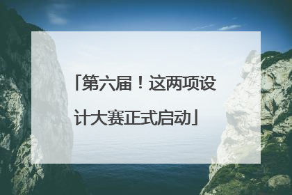 第六届！这两项设计大赛正式启动