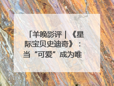 羊晚影评｜《星际宝贝史迪奇》：当“可爱”成为唯一的通行证