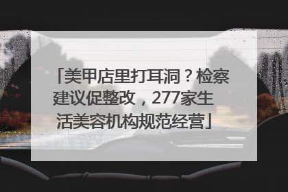 美甲店里打耳洞？检察建议促整改，277家生活美容机构规范经营