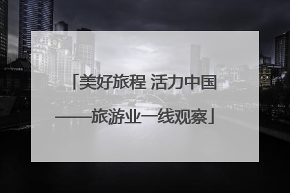美好旅程 活力中国——旅游业一线观察