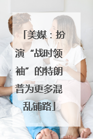美媒：扮演“战时领袖”的特朗普为更多混乱铺路
