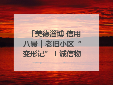 美德淄博 信用八景｜老旧小区“变形记”！诚信物业焐热居民心窝