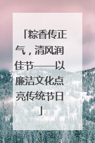 粽香传正气，清风润佳节——以廉洁文化点亮传统节日