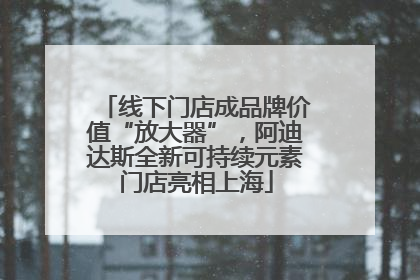 线下门店成品牌价值“放大器”，阿迪达斯全新可持续元素门店亮相上海