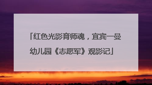 红色光影育师魂，宜宾一曼幼儿园《志愿军》观影记