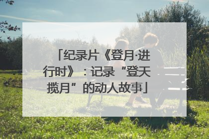 纪录片《登月·进行时》：记录“登天揽月”的动人故事