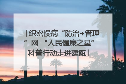 织密慢病“防治+管理”网 “人民健康之星”科普行动走进建瓯
