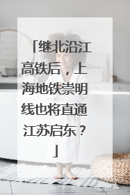 继北沿江高铁后，上海地铁崇明线也将直通江苏启东？