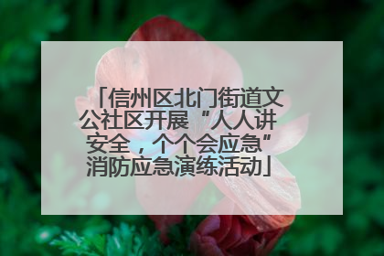 信州区北门街道文公社区开展“人人讲安全，个个会应急”消防应急演练活动