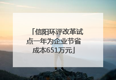 信阳环评改革试点一年为企业节省成本651万元