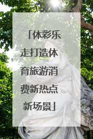 体彩乐走打造体育旅游消费新热点新场景
