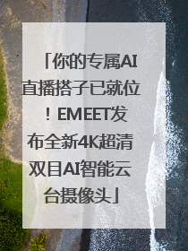 你的专属AI直播搭子已就位！EMEET发布全新4K超清双目AI智能云台摄像头