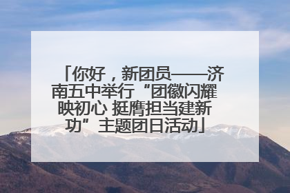 你好，新团员——济南五中举行“团徽闪耀映初心 挺膺担当建新功”主题团日活动