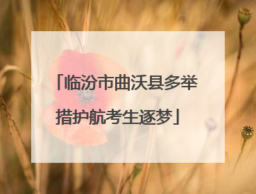 临汾市曲沃县多举措护航考生逐梦