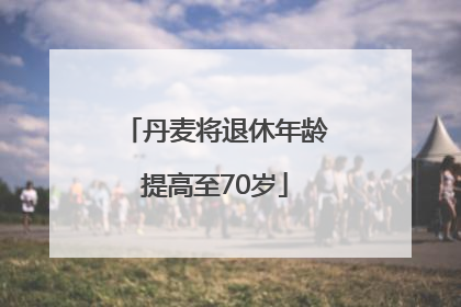 丹麦将退休年龄提高至70岁