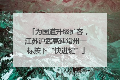 为国道升级扩容，江苏沪武高速常州一标按下“快进键”