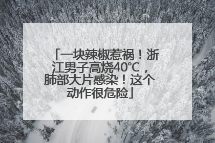 一块辣椒惹祸！浙江男子高烧40℃，肺部大片感染！这个动作很危险