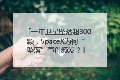 一年卫星坠落超300颗，SpaceX为何“坠落”事件频发？