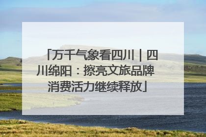 万千气象看四川｜四川绵阳：擦亮文旅品牌 消费活力继续释放