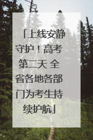 上线安静守护！高考第二天 全省各地各部门为考生持续护航