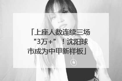 上座人数连续三场“3万+”！沈阳球市成为中甲新样板