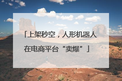 上架秒空，人形机器人在电商平台“卖爆”