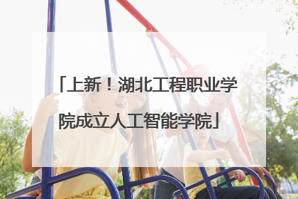 上新！湖北工程职业学院成立人工智能学院