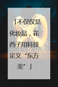 不仅仅是化妆品，花西子用科技定义“东方美”