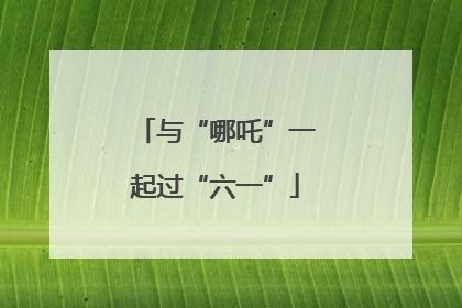 与“哪吒”一起过“六一”