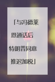与冯德莱恩通话后 特朗普同意推迟加税