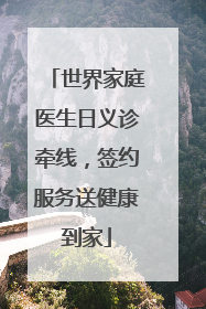 世界家庭医生日义诊牵线，签约服务送健康到家