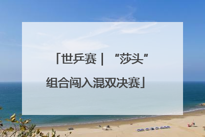 世乒赛｜“莎头”组合闯入混双决赛