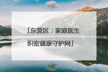 东营区：家庭医生织密健康守护网