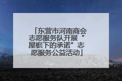 东营市河南商会志愿服务队开展“屋檐下的承诺”志愿服务公益活动