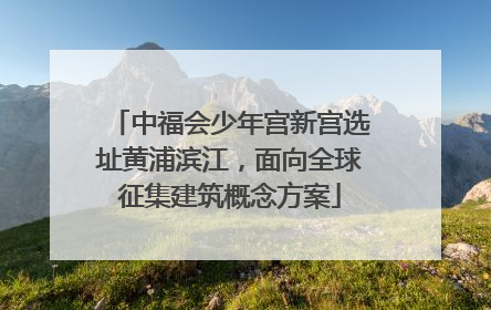 中福会少年宫新宫选址黄浦滨江，面向全球征集建筑概念方案